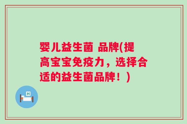 婴儿益生菌 品牌(提高宝宝免疫力，选择合适的益生菌品牌！)