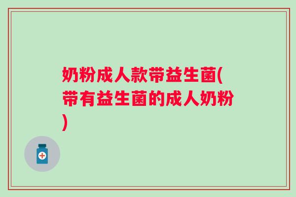 奶粉成人款带益生菌(带有益生菌的成人奶粉)