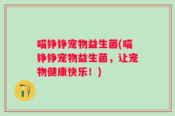 喵铮铮宠物益生菌(喵铮铮宠物益生菌，让宠物健康快乐！)