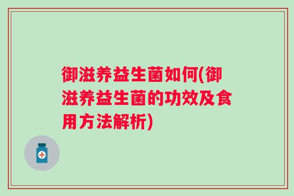 御滋养益生菌如何(御滋养益生菌的功效及食用方法解析)