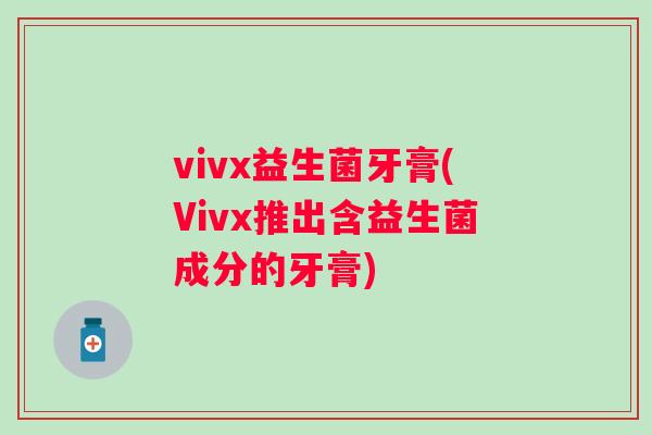 vivx益生菌牙膏(Vivx推出含益生菌成分的牙膏)