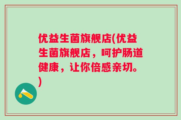 优益生菌旗舰店(优益生菌旗舰店，呵护肠道健康，让你倍感亲切。)