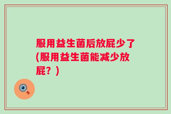 服用益生菌后放屁少了(服用益生菌能减少放屁？)