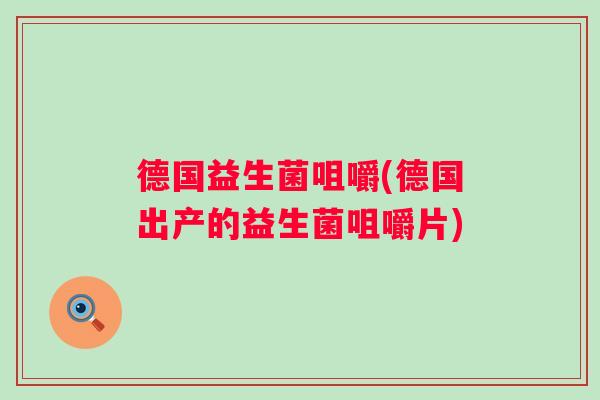 德国益生菌咀嚼(德国出产的益生菌咀嚼片)
