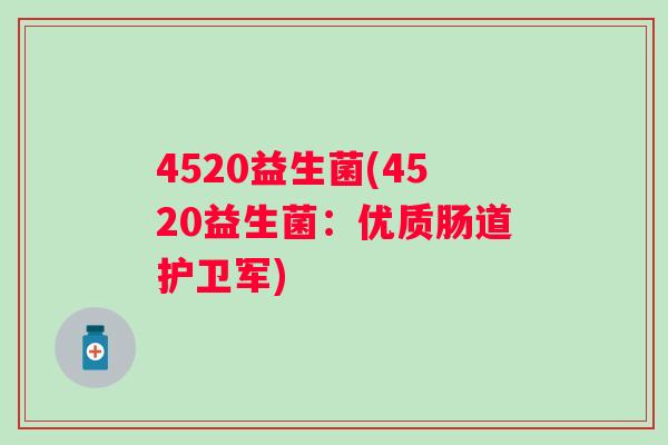 4520益生菌(4520益生菌：优质肠道护卫军)