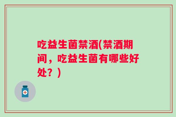 吃益生菌禁酒(禁酒期间，吃益生菌有哪些好处？)