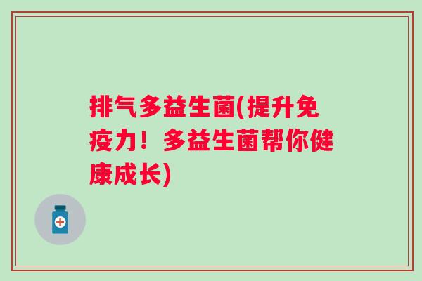 排气多益生菌(提升免疫力！多益生菌帮你健康成长)