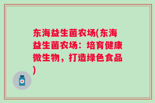 东海益生菌农场(东海益生菌农场：培育健康微生物，打造绿色食品)