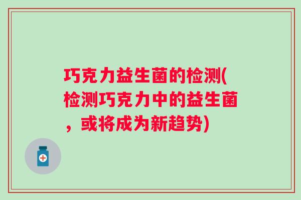 巧克力益生菌的检测(检测巧克力中的益生菌，或将成为新趋势)