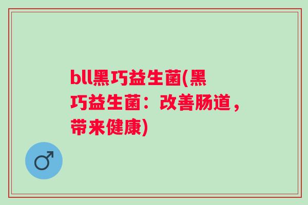 bll黑巧益生菌(黑巧益生菌:改善肠道,带来健康) bll黑巧益生菌(黑巧益生菌:改善肠道,带来健康)