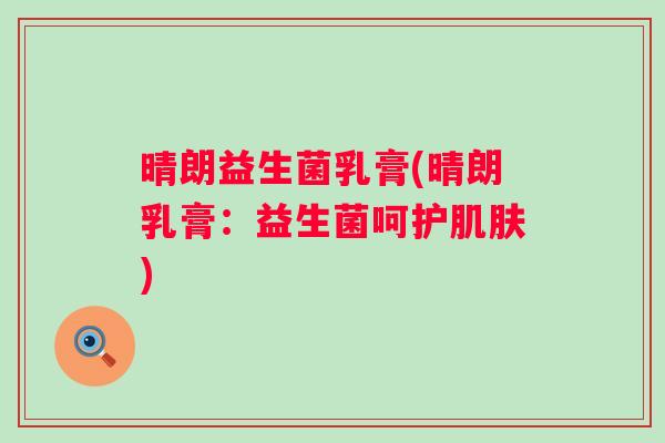 晴朗益生菌乳膏(晴朗乳膏：益生菌呵护)