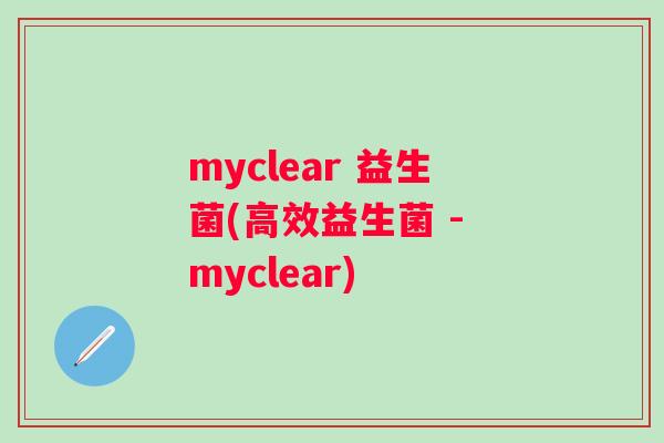 myclear 益生菌(高效益生菌 - myclear)
