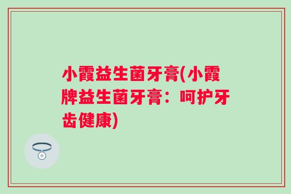 小霞益生菌牙膏(小霞牌益生菌牙膏：呵护牙齿健康)
