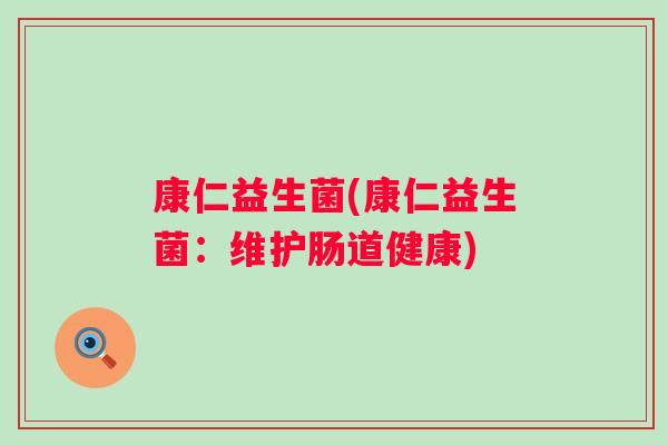 康仁益生菌(康仁益生菌：维护肠道健康)