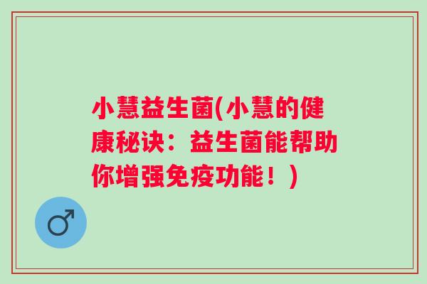 小慧益生菌(小慧的健康秘诀：益生菌能帮助你增强功能！)