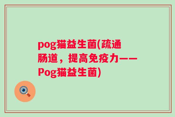 pog猫益生菌(疏通肠道，提高力——Pog猫益生菌)