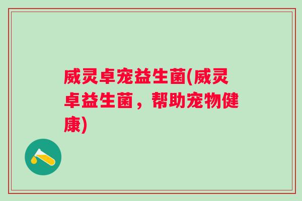 威灵卓宠益生菌(威灵卓益生菌，帮助宠物健康)