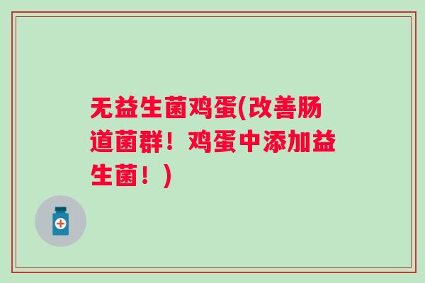 无益生菌鸡蛋(改善肠道菌群！鸡蛋中添加益生菌！)
