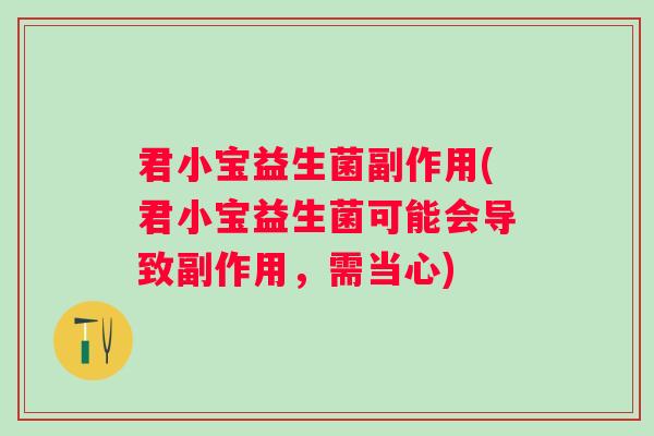 君小宝益生菌副作用(君小宝益生菌可能会导致副作用，需当心)