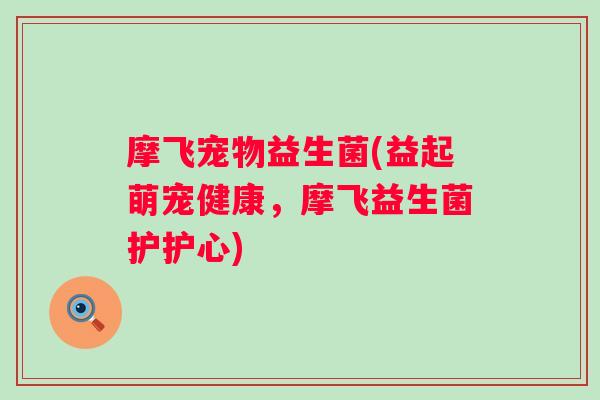 摩飞宠物益生菌(益起萌宠健康，摩飞益生菌护护心)