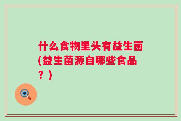 什么食物里头有益生菌(益生菌源自哪些食品？)
