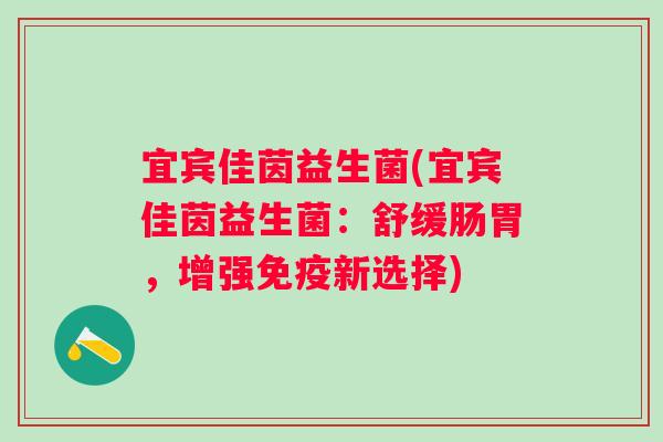 宜宾佳茵益生菌(宜宾佳茵益生菌:舒缓肠胃,增强新选择) 宜宾佳茵益生菌(宜宾佳茵益生菌:舒缓肠胃,增强新选择)