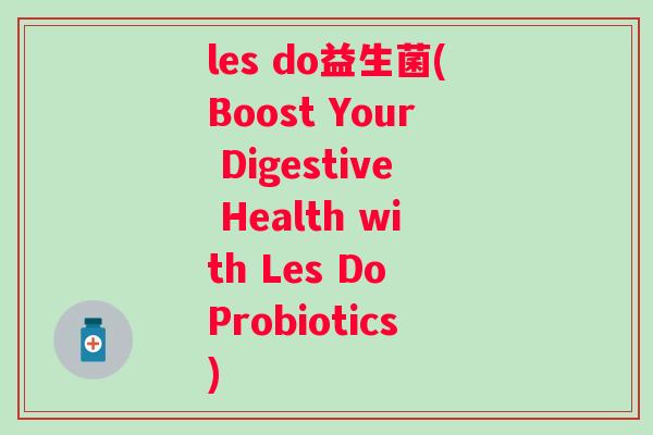 les do益生菌(Boost Your Digestive Health with Les Do Probiotics)