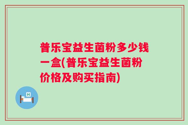 普乐宝益生菌粉多少钱一盒(普乐宝益生菌粉价格及购买指南) 普乐宝益生菌粉多少钱一盒(普乐宝益生菌粉价格及购买指南)
