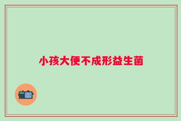 小孩大便不成形益生菌