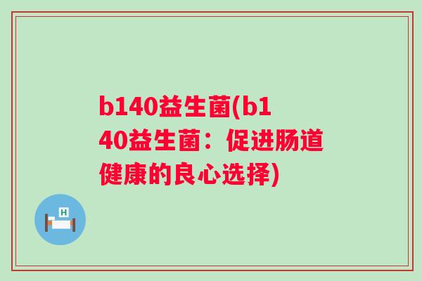 b140益生菌(b140益生菌：促进肠道健康的良心选择)