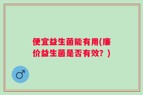 便宜益生菌能有用(廉价益生菌是否有效？)
