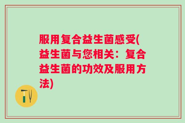 服用复合益生菌感受(益生菌与您相关：复合益生菌的功效及服用方法)