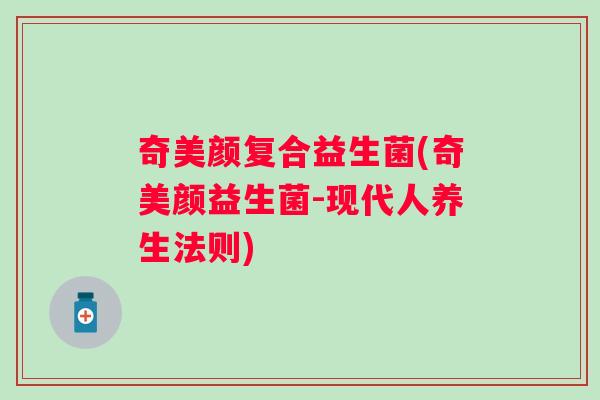 奇美颜复合益生菌(奇美颜益生菌-现代人养生法则)