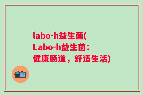 labo-h益生菌(Labo-h益生菌：健康肠道，舒适生活)