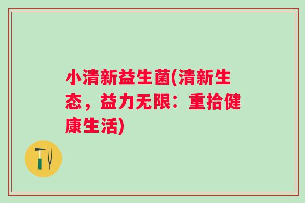 小清新益生菌(清新生态，益力无限：重拾健康生活)