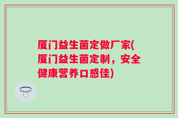 厦门益生菌定做厂家(厦门益生菌定制，安全健康营养口感佳)