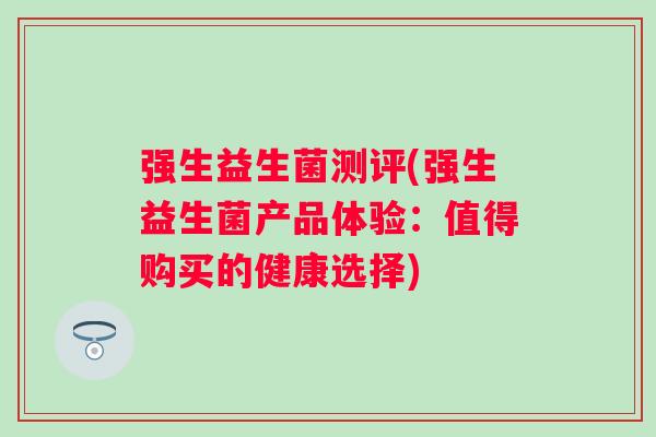 强生益生菌测评(强生益生菌产品体验:值得购买的健康选择) 强生益生菌测评(强生益生菌产品体验:值得购买的健康选择)