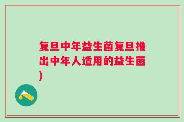 复旦中年益生菌复旦推出中年人适用的益生菌)