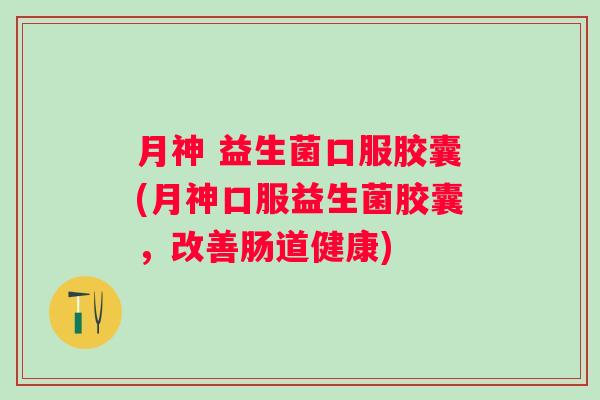 月神 益生菌口服胶囊(月神口服益生菌胶囊，改善肠道健康)