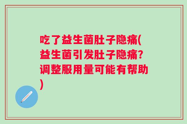 吃了益生菌肚子隐痛(益生菌引发肚子隐痛？调整服用量可能有帮助)