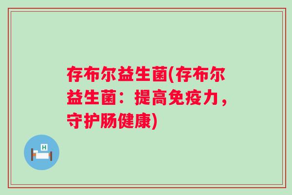存布尔益生菌(存布尔益生菌：提高力，守护肠健康)