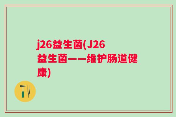 j26益生菌(J26益生菌——维护肠道健康)