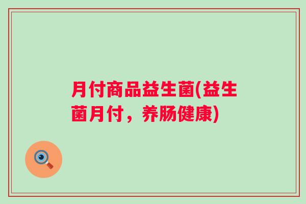 月付商品益生菌(益生菌月付，养肠健康)
