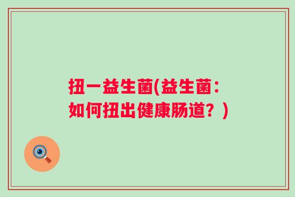 扭一益生菌(益生菌：如何扭出健康肠道？)