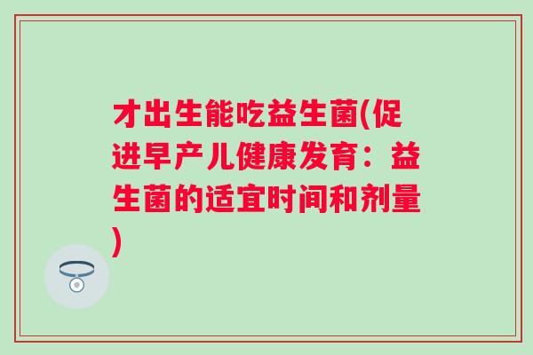 才出生能吃益生菌(促进早产儿健康发育：益生菌的适宜时间和剂量)