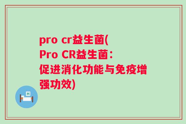 pro cr益生菌(Pro CR益生菌：促进消化功能与增强功效)