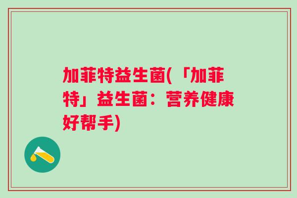 加菲特益生菌(「加菲特」益生菌：营养健康好帮手)