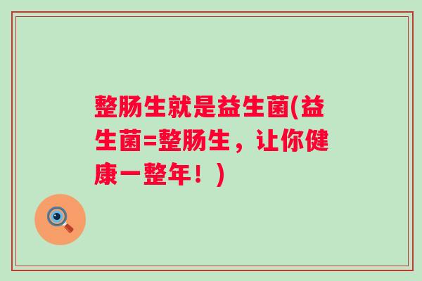整肠生就是益生菌(益生菌=整肠生，让你健康一整年！)