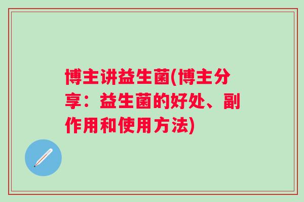 博主讲益生菌(博主分享：益生菌的好处、副作用和使用方法)