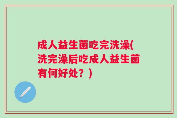 成人益生菌吃完洗澡(洗完澡后吃成人益生菌有何好处？)